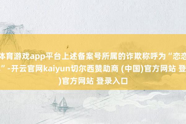 体育游戏app平台上述备案号所属的诈欺称呼为“恋恋条记本”-开云官网kaiyun切尔西赞助商 (中国)官方网站 登录入口