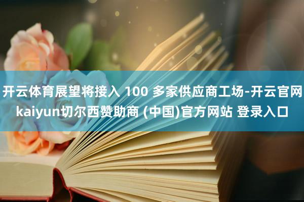 开云体育展望将接入 100 多家供应商工场-开云官网kaiyun切尔西赞助商 (中国)官方网站 登录入口