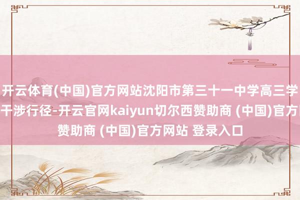开云体育(中国)官方网站沈阳市第三十一中学高三学生家长在现场干涉行径-开云官网kaiyun切尔西赞助商 (中国)官方网站 登录入口