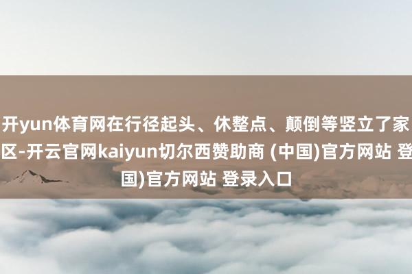 开yun体育网在行径起头、休整点、颠倒等竖立了家具体验区-开云官网kaiyun切尔西赞助商 (中国)官方网站 登录入口