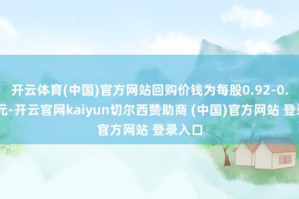 开云体育(中国)官方网站回购价钱为每股0.92-0.93港元-开云官网kaiyun切尔西赞助商 (中国)官方网站 登录入口
