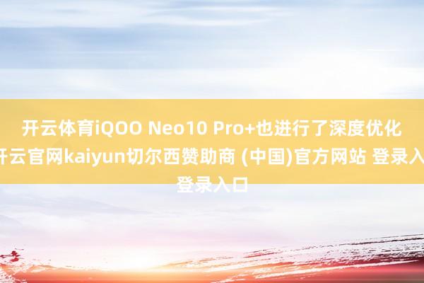 开云体育iQOO Neo10 Pro+也进行了深度优化-开云官网kaiyun切尔西赞助商 (中国)官方网站 登录入口