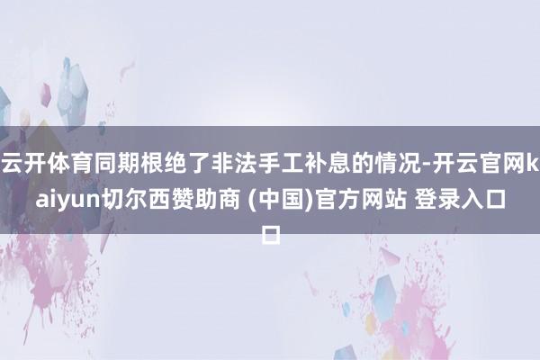 云开体育同期根绝了非法手工补息的情况-开云官网kaiyun切尔西赞助商 (中国)官方网站 登录入口