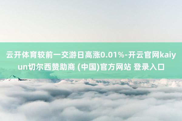 云开体育较前一交游日高涨0.01%-开云官网kaiyun切尔西赞助商 (中国)官方网站 登录入口