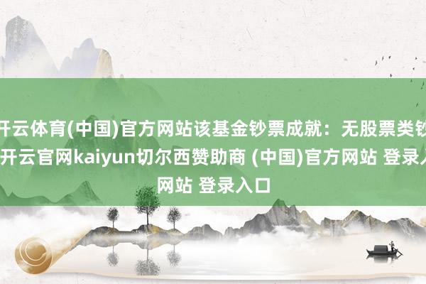 开云体育(中国)官方网站该基金钞票成就：无股票类钞票-开云官网kaiyun切尔西赞助商 (中国)官方网站 登录入口
