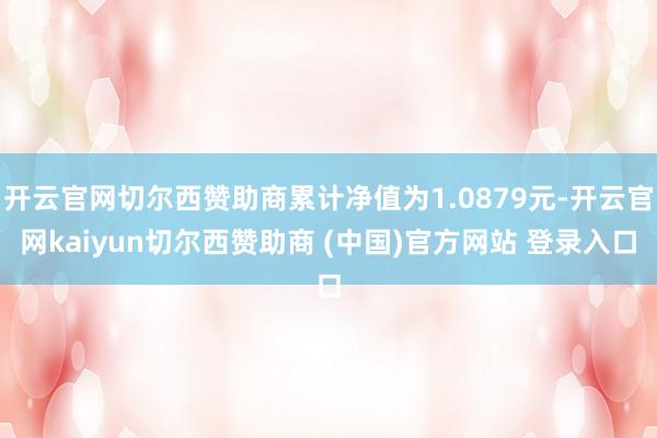 开云官网切尔西赞助商累计净值为1.0879元-开云官网kaiyun切尔西赞助商 (中国)官方网站 登录入口