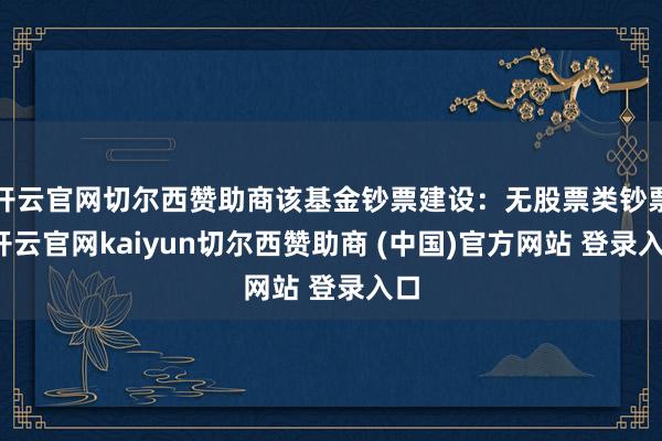 开云官网切尔西赞助商该基金钞票建设：无股票类钞票-开云官网kaiyun切尔西赞助商 (中国)官方网站 登录入口