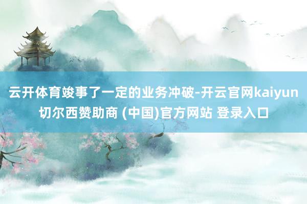 云开体育竣事了一定的业务冲破-开云官网kaiyun切尔西赞助商 (中国)官方网站 登录入口