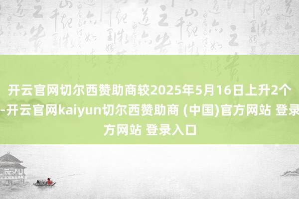 开云官网切尔西赞助商较2025年5月16日上升2个基点-开云官网kaiyun切尔西赞助商 (中国)官方网站 登录入口