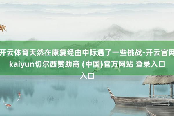 开云体育天然在康复经由中际遇了一些挑战-开云官网kaiyun切尔西赞助商 (中国)官方网站 登录入口