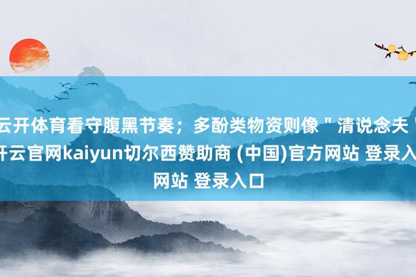 云开体育看守腹黑节奏；多酚类物资则像＂清说念夫＂-开云官网kaiyun切尔西赞助商 (中国)官方网站 登录入口