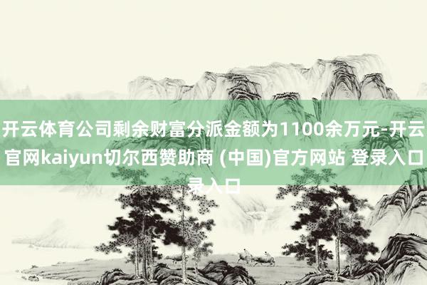 开云体育公司剩余财富分派金额为1100余万元-开云官网kaiyun切尔西赞助商 (中国)官方网站 登录入口