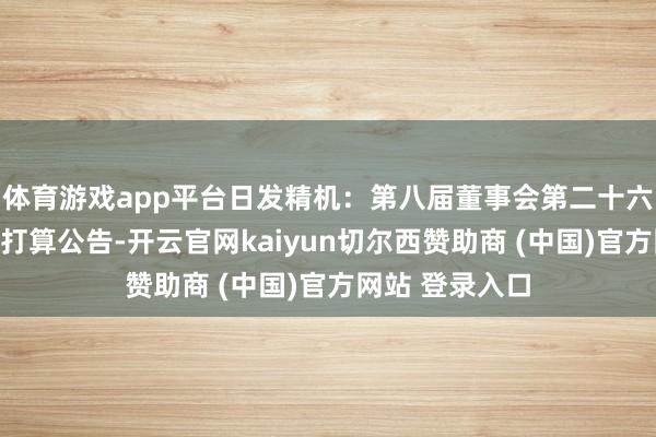 体育游戏app平台日发精机：第八届董事会第二十六次会议有算计打算公告-开云官网kaiyun切尔西赞助商 (中国)官方网站 登录入口