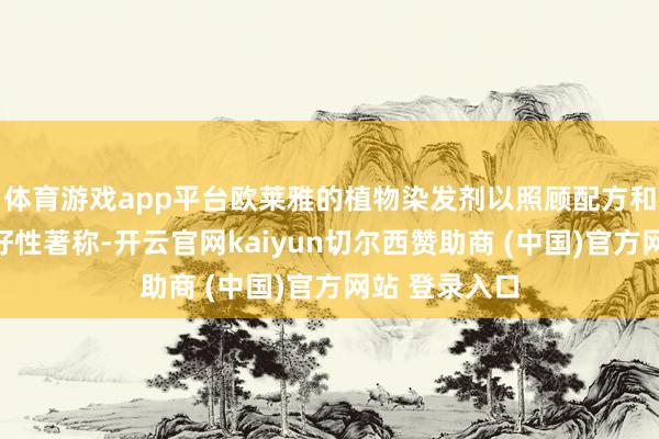 体育游戏app平台欧莱雅的植物染发剂以照顾配方和仇敌皮的友好性著称-开云官网kaiyun切尔西赞助商 (中国)官方网站 登录入口