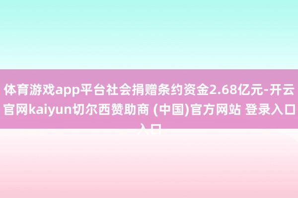 体育游戏app平台社会捐赠条约资金2.68亿元-开云官网kaiyun切尔西赞助商 (中国)官方网站 登录入口
