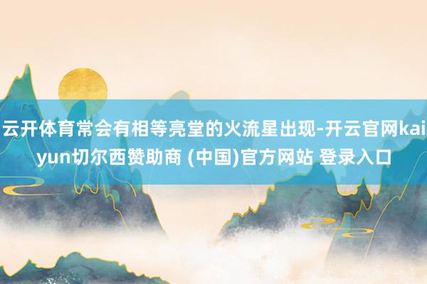 云开体育常会有相等亮堂的火流星出现-开云官网kaiyun切尔西赞助商 (中国)官方网站 登录入口