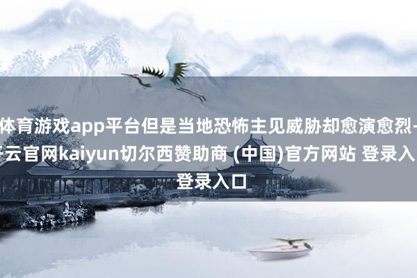 体育游戏app平台但是当地恐怖主见威胁却愈演愈烈-开云官网kaiyun切尔西赞助商 (中国)官方网站 登录入口