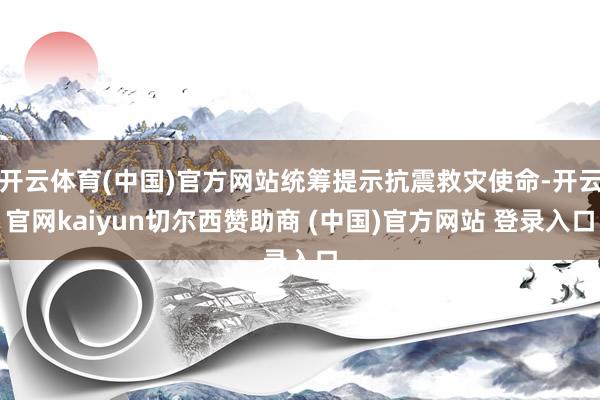 开云体育(中国)官方网站统筹提示抗震救灾使命-开云官网kaiyun切尔西赞助商 (中国)官方网站 登录入口