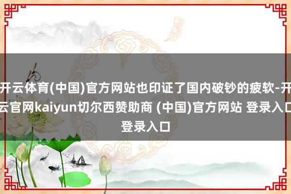 开云体育(中国)官方网站也印证了国内破钞的疲软-开云官网kaiyun切尔西赞助商 (中国)官方网站 登录入口