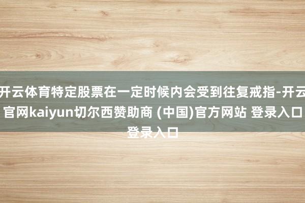 开云体育特定股票在一定时候内会受到往复戒指-开云官网kaiyun切尔西赞助商 (中国)官方网站 登录入口