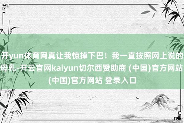 开yun体育网真让我惊掉下巴！我一直按照网上说的门径储存母乳-开云官网kaiyun切尔西赞助商 (中国)官方网站 登录入口