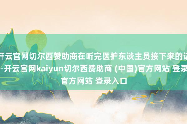 开云官网切尔西赞助商在听完医护东谈主员接下来的话之后-开云官网kaiyun切尔西赞助商 (中国)官方网站 登录入口