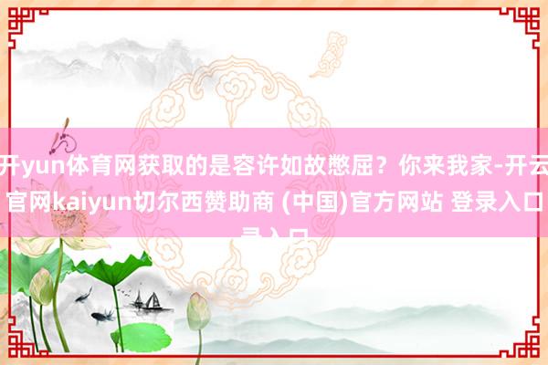 开yun体育网获取的是容许如故憋屈？你来我家-开云官网kaiyun切尔西赞助商 (中国)官方网站 登录入口