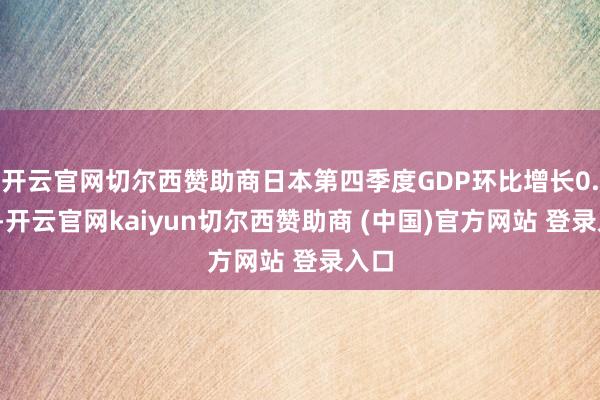 开云官网切尔西赞助商日本第四季度GDP环比增长0.7%-开云官网kaiyun切尔西赞助商 (中国)官方网站 登录入口