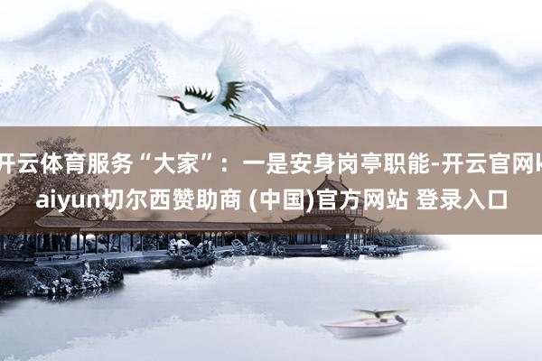 开云体育服务“大家”：一是安身岗亭职能-开云官网kaiyun切尔西赞助商 (中国)官方网站 登录入口