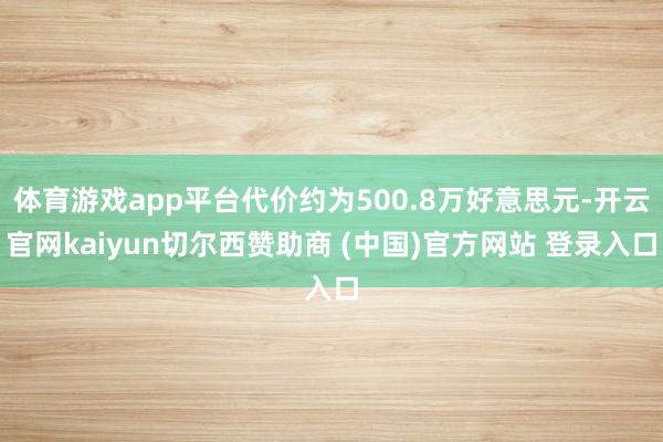 体育游戏app平台代价约为500.8万好意思元-开云官网kaiyun切尔西赞助商 (中国)官方网站 登录入口