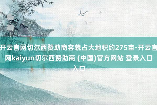 开云官网切尔西赞助商容貌占大地积约275亩-开云官网kaiyun切尔西赞助商 (中国)官方网站 登录入口