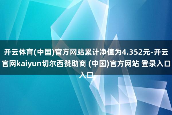 开云体育(中国)官方网站累计净值为4.352元-开云官网kaiyun切尔西赞助商 (中国)官方网站 登录入口