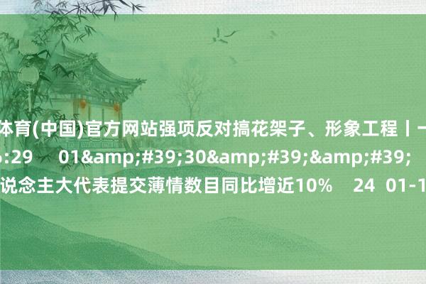 开云体育(中国)官方网站强项反对搞花架子、形象工程丨一手    23  02-24 16:29     01&#39;30&#39;&#39;    上海两会：东说念主大代表提交薄情数目同比增近10%    24  01-17 22:44     一财最热    点击关闭-开云官网kaiyun切尔西赞助商 (中国)官方网站 登录入口