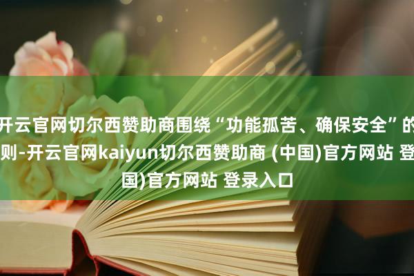 开云官网切尔西赞助商围绕“功能孤苦、确保安全”的中枢原则-开云官网kaiyun切尔西赞助商 (中国)官方网站 登录入口