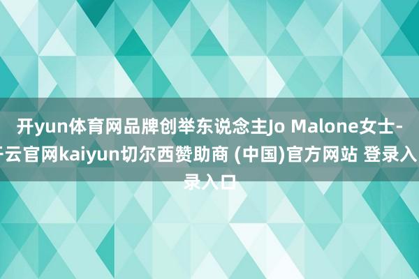 开yun体育网品牌创举东说念主Jo Malone女士-开云官网kaiyun切尔西赞助商 (中国)官方网站 登录入口
