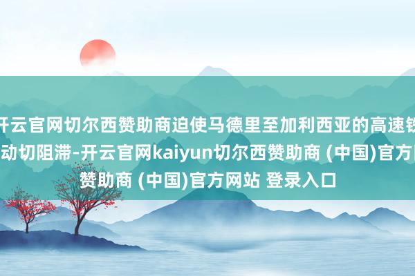 开云官网切尔西赞助商迫使马德里至加利西亚的高速铁路部分路段被动切阻滞-开云官网kaiyun切尔西赞助商 (中国)官方网站 登录入口