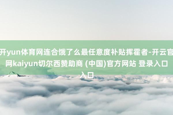 开yun体育网连合饿了么最任意度补贴挥霍者-开云官网kaiyun切尔西赞助商 (中国)官方网站 登录入口
