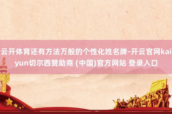云开体育还有方法万般的个性化姓名牌-开云官网kaiyun切尔西赞助商 (中国)官方网站 登录入口
