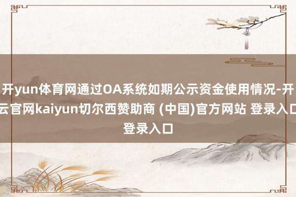 开yun体育网通过OA系统如期公示资金使用情况-开云官网kaiyun切尔西赞助商 (中国)官方网站 登录入口
