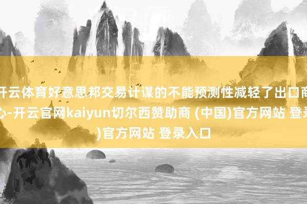 开云体育好意思邦交易计谋的不能预测性减轻了出口商的信心-开云官网kaiyun切尔西赞助商 (中国)官方网站 登录入口