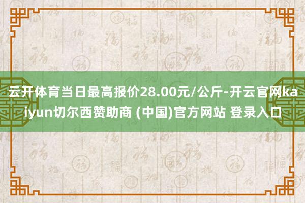 云开体育当日最高报价28.00元/公斤-开云官网kaiyun切尔西赞助商 (中国)官方网站 登录入口