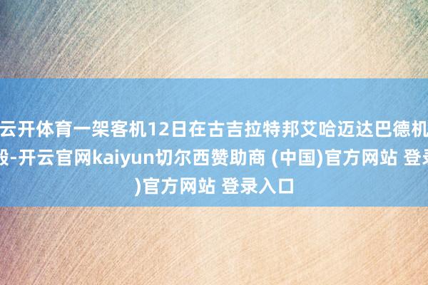 云开体育一架客机12日在古吉拉特邦艾哈迈达巴德机场坠毁-开云官网kaiyun切尔西赞助商 (中国)官方网站 登录入口