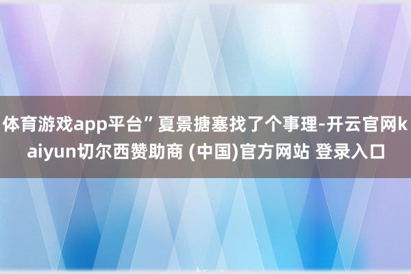 体育游戏app平台”夏景搪塞找了个事理-开云官网kaiyun切尔西赞助商 (中国)官方网站 登录入口