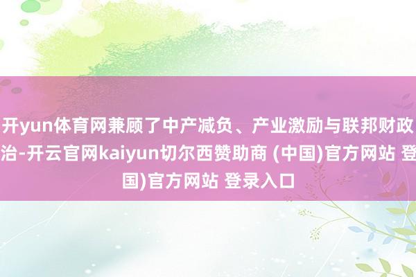 开yun体育网兼顾了中产减负、产业激励与联邦财政结构诊治-开云官网kaiyun切尔西赞助商 (中国)官方网站 登录入口