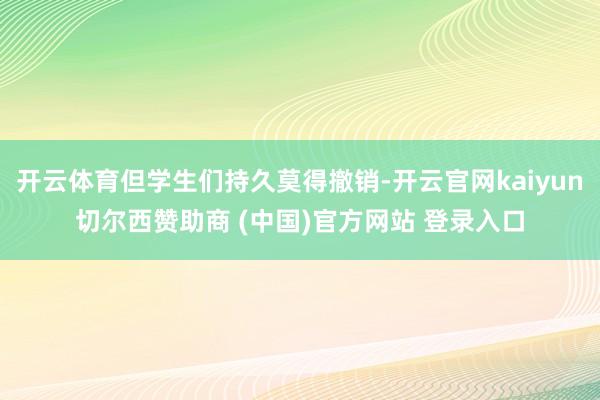 开云体育但学生们持久莫得撤销-开云官网kaiyun切尔西赞助商 (中国)官方网站 登录入口