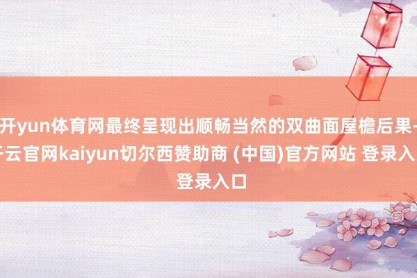 开yun体育网最终呈现出顺畅当然的双曲面屋檐后果-开云官网kaiyun切尔西赞助商 (中国)官方网站 登录入口