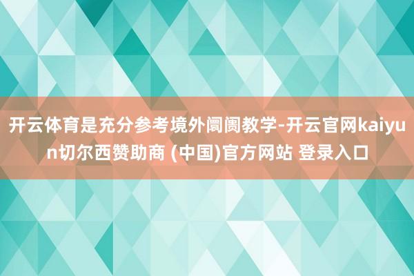 开云体育是充分参考境外阛阓教学-开云官网kaiyun切尔西赞助商 (中国)官方网站 登录入口