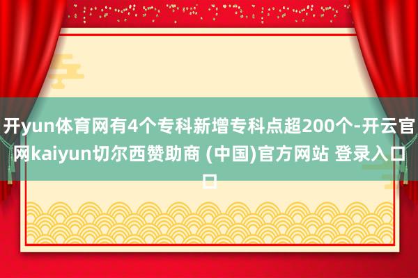 开yun体育网有4个专科新增专科点超200个-开云官网kaiyun切尔西赞助商 (中国)官方网站 登录入口