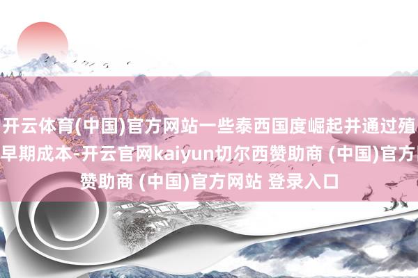 开云体育(中国)官方网站一些泰西国度崛起并通过殖民动作蕴蓄了早期成本-开云官网kaiyun切尔西赞助商 (中国)官方网站 登录入口