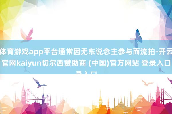 体育游戏app平台通常因无东说念主参与而流拍-开云官网kaiyun切尔西赞助商 (中国)官方网站 登录入口